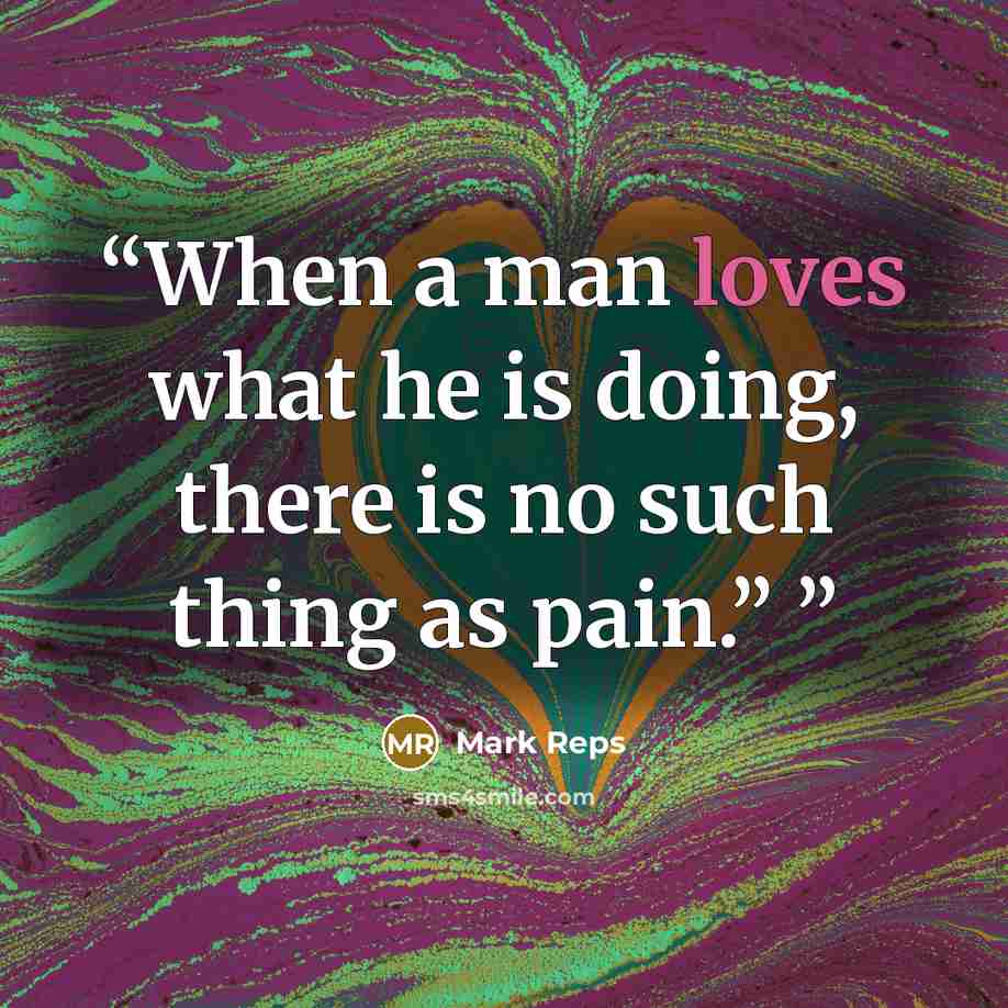 “When a man loves what he is doing, there is no such thing as pain.”” quote by Mark Reps