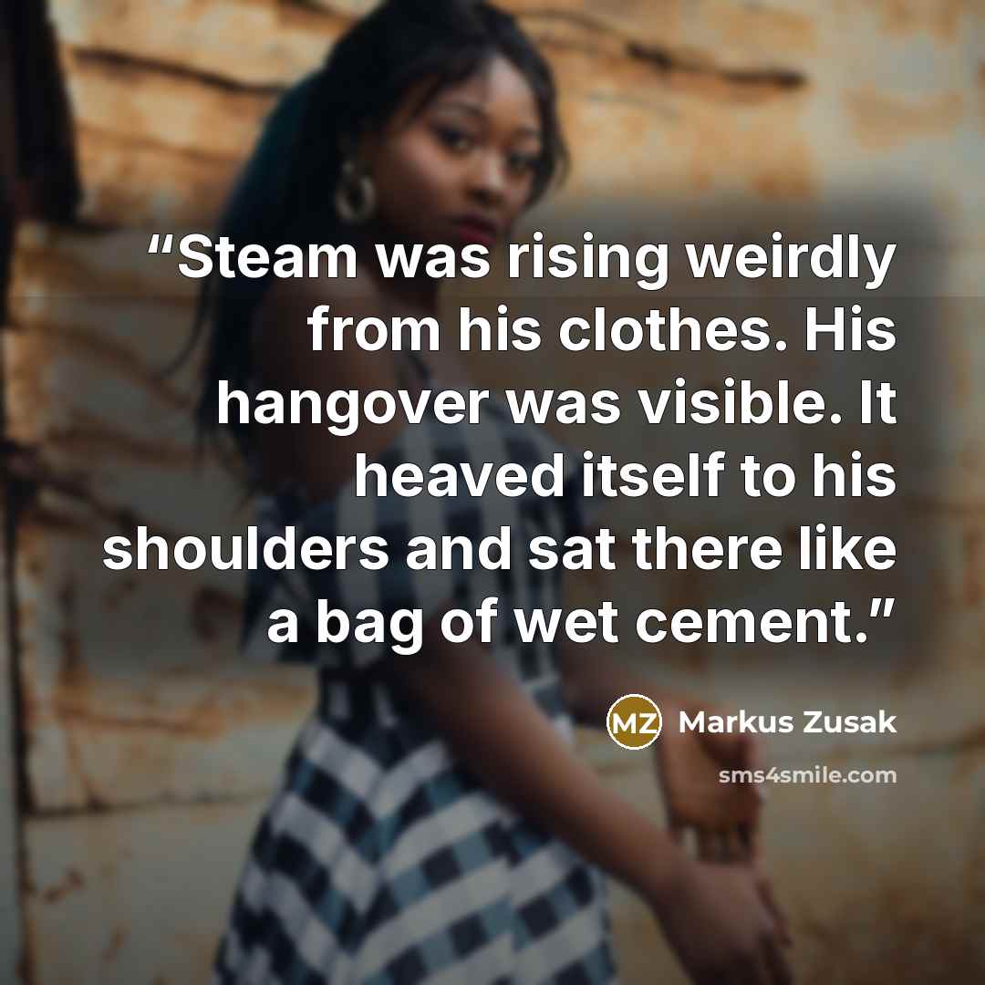 “Steam was rising weirdly from his clothes. His hangover was visible. It heaved itself to his shoulders and sat there like a bag of wet cement.” quote by Markus Zusak