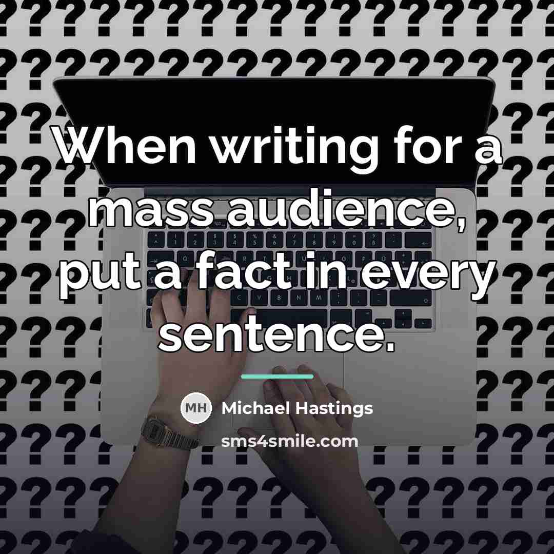 “When writing for a mass audience, put a fact in…” quote by Michael Hastings