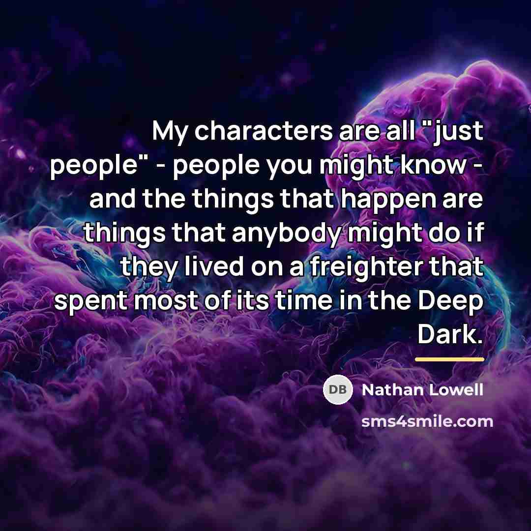 “My characters are all "just people" - people you might…” quote by Nathan Lowell