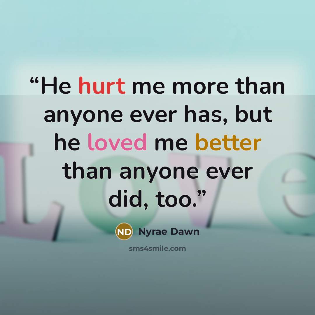 “He hurt me more than anyone ever has, but he loved me better than anyone ever did, too.” quote by Nyrae Dawn