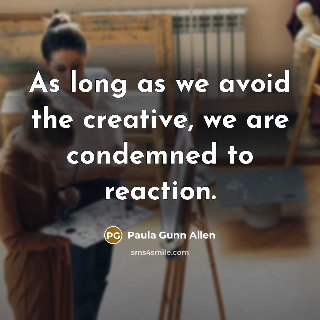 “As long as we avoid the creative, we are condemned to reaction.” quote by Paula Gunn Allen