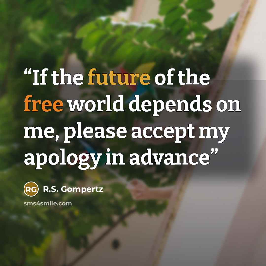 “If the future of the free world depends on me, please accept my apology in advance” quote by R.S. Gompertz