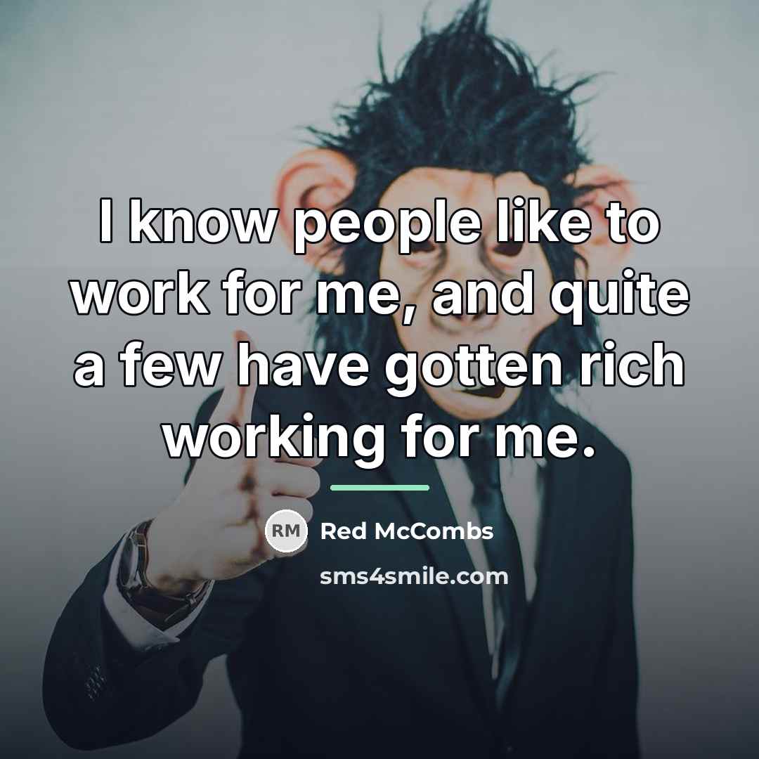 “I know people like to work for me, and quite…” quote by Red McCombs