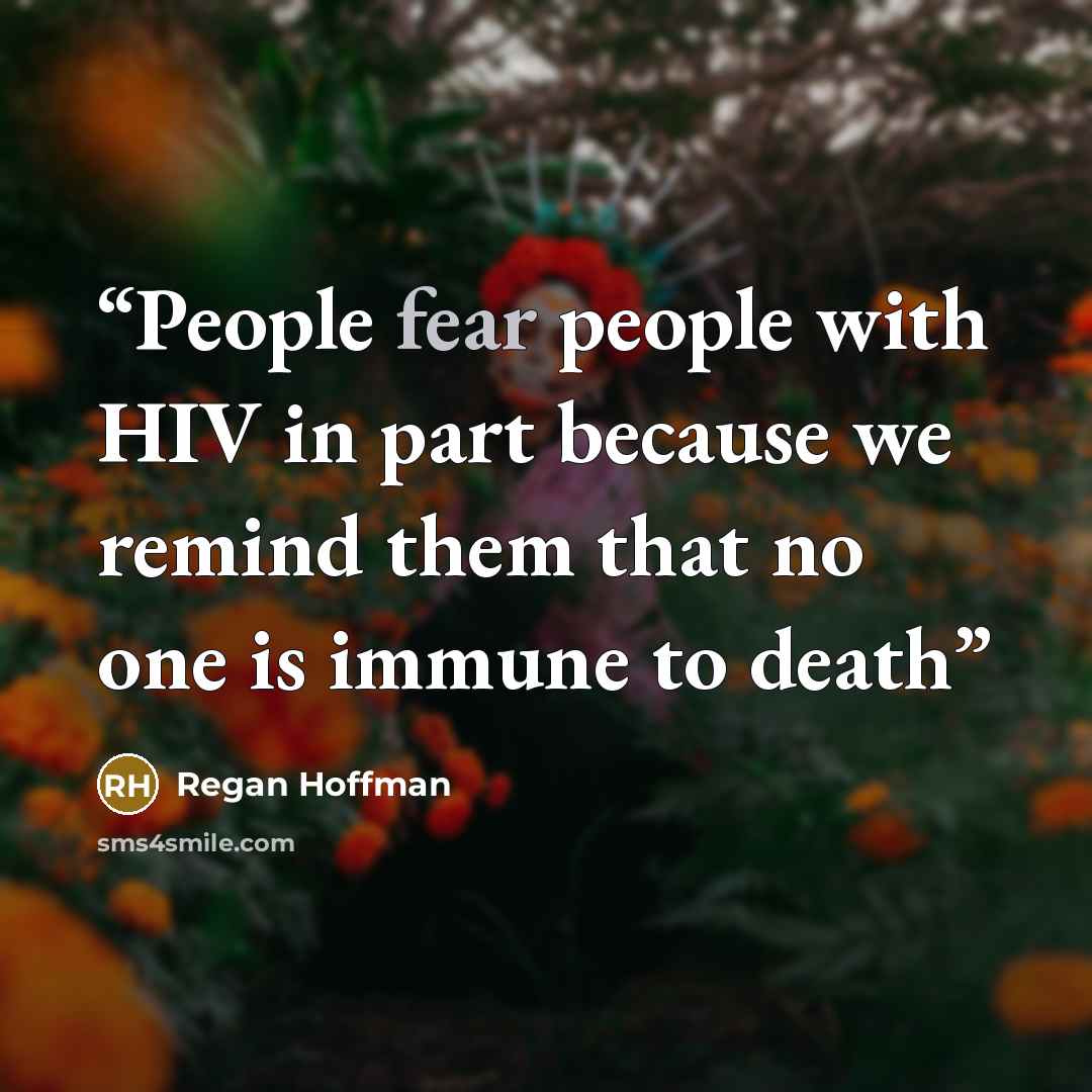 “People fear people with HIV in part because we remind them that no one is immune to death” quote by Regan Hoffman