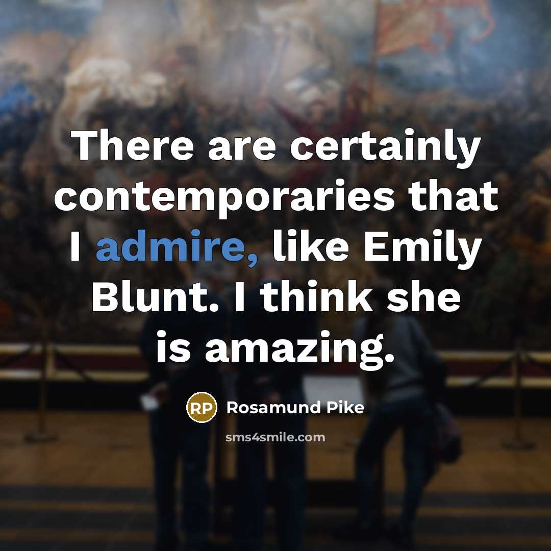 “There are certainly contemporaries that I admire, like Emily Blunt.…” quote by Rosamund Pike