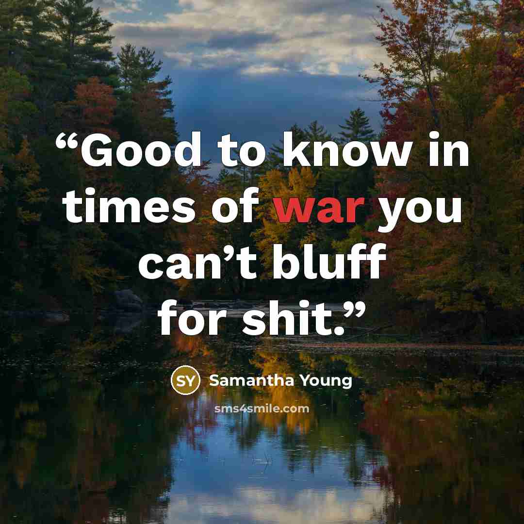 “Good to know in times of war you can’t bluff for shit.” quote by Samantha Young