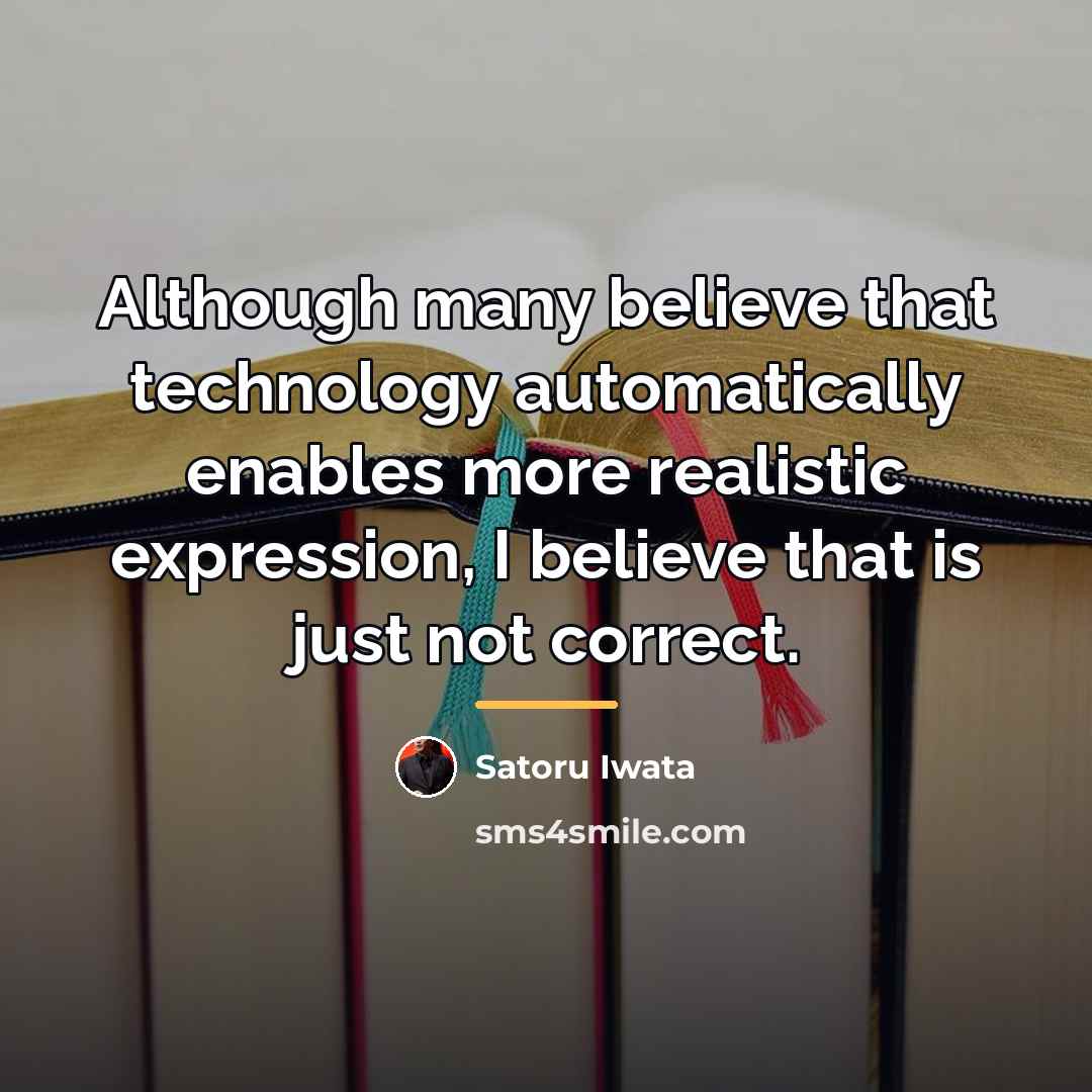 “Although many believe that technology automatically enables more realistic expression,…” quote by Satoru Iwata