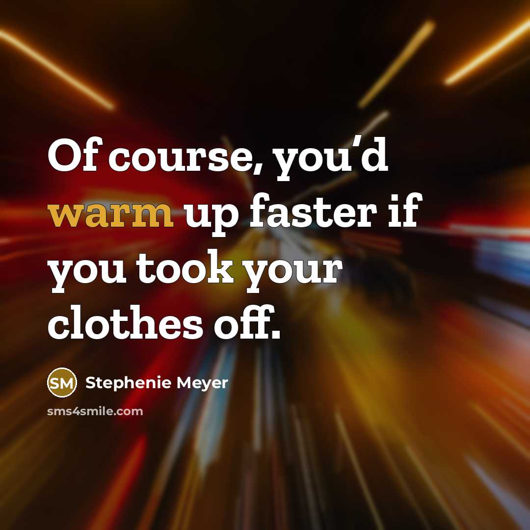 “Of course, you’d warm up faster if you took your…” quote by Stephenie Meyer