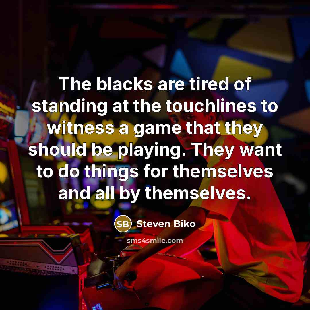 “The blacks are tired of standing at the touchlines to…” quote by Steven Biko