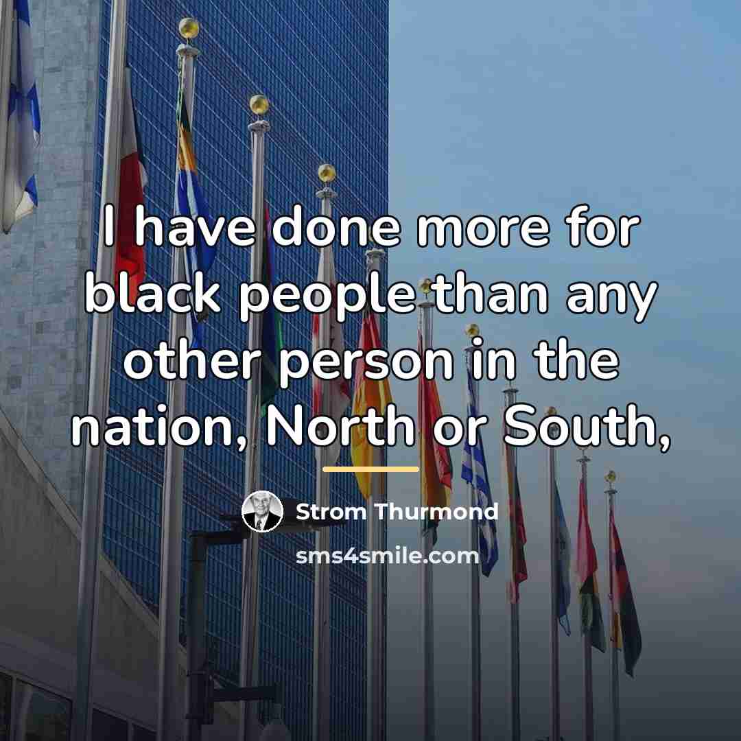 “I have done more for black people than any other…” quote by Strom Thurmond