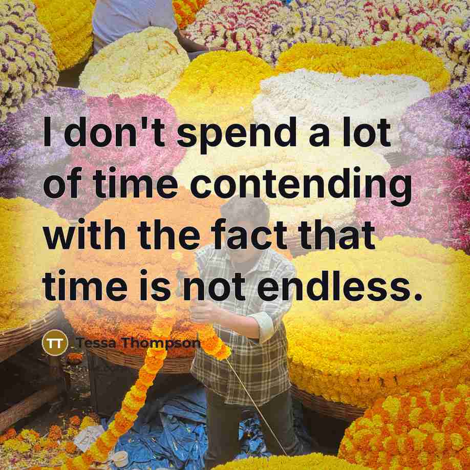“I don't spend a lot of time contending with the fact that time is not endless.” quote by Tessa Thompson