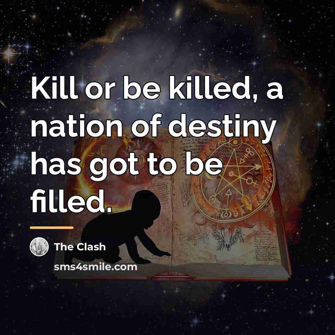 “Kill or be killed, a nation of destiny has got…” quote by The Clash