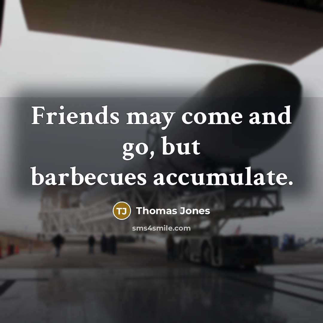 “Friends may come and go, but barbecues accumulate.…” quote by Thomas Jones