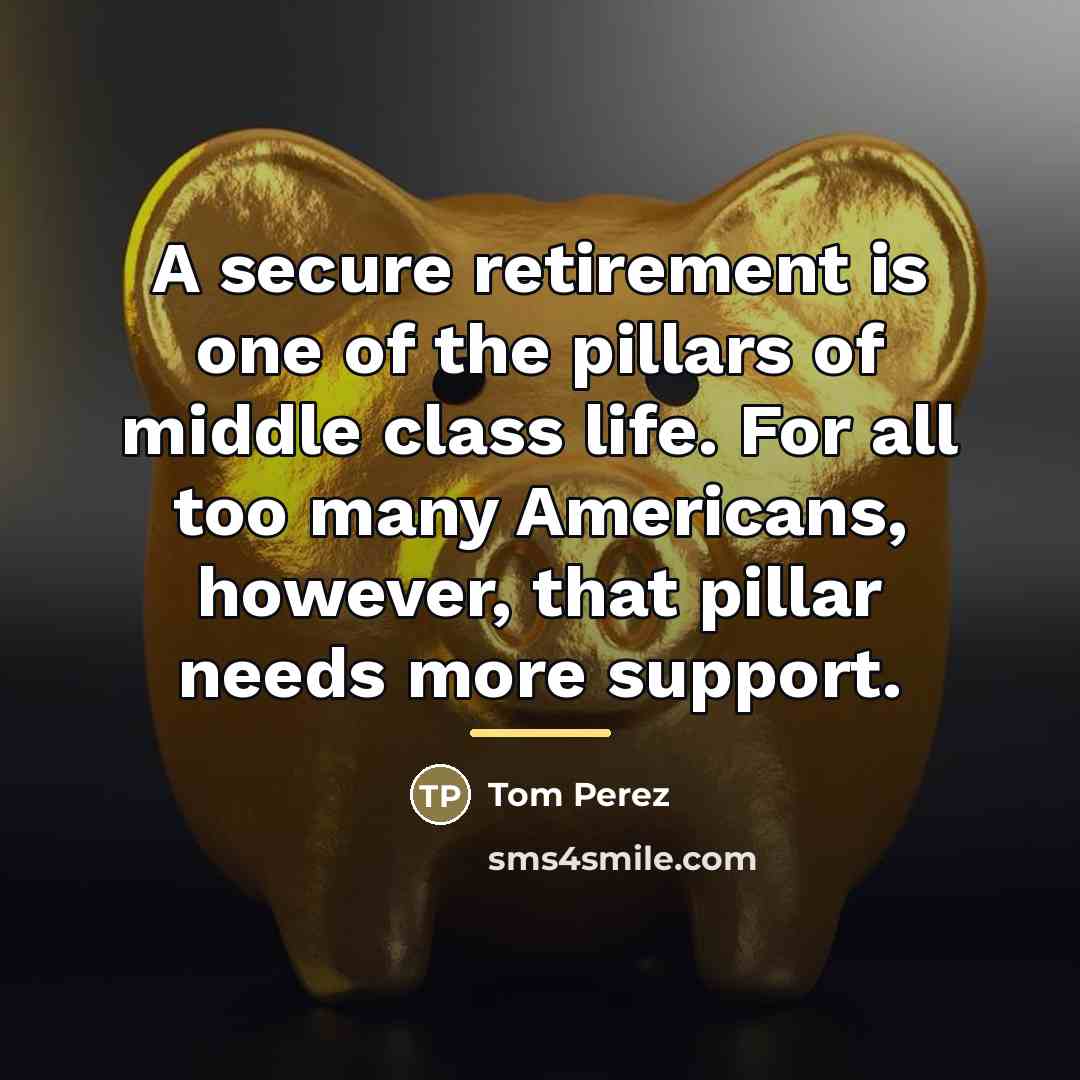 “A secure retirement is one of the pillars of middle…” quote by Tom Perez