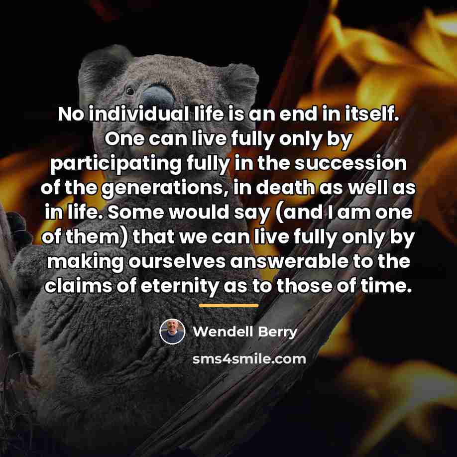 “No individual life is an end in itself. One can…” quote by Wendell Berry