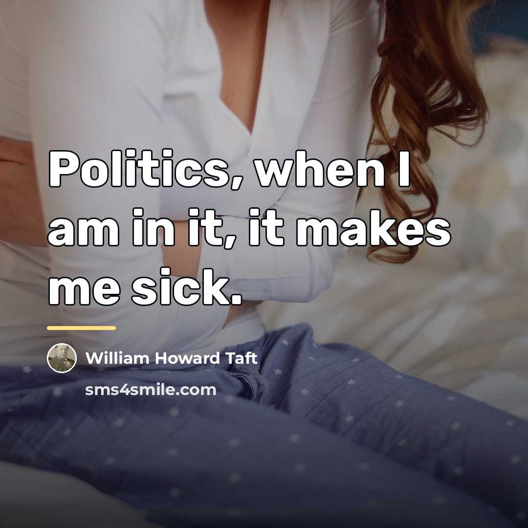 “Politics, when I am in it, it makes me sick.…” quote by William Howard Taft