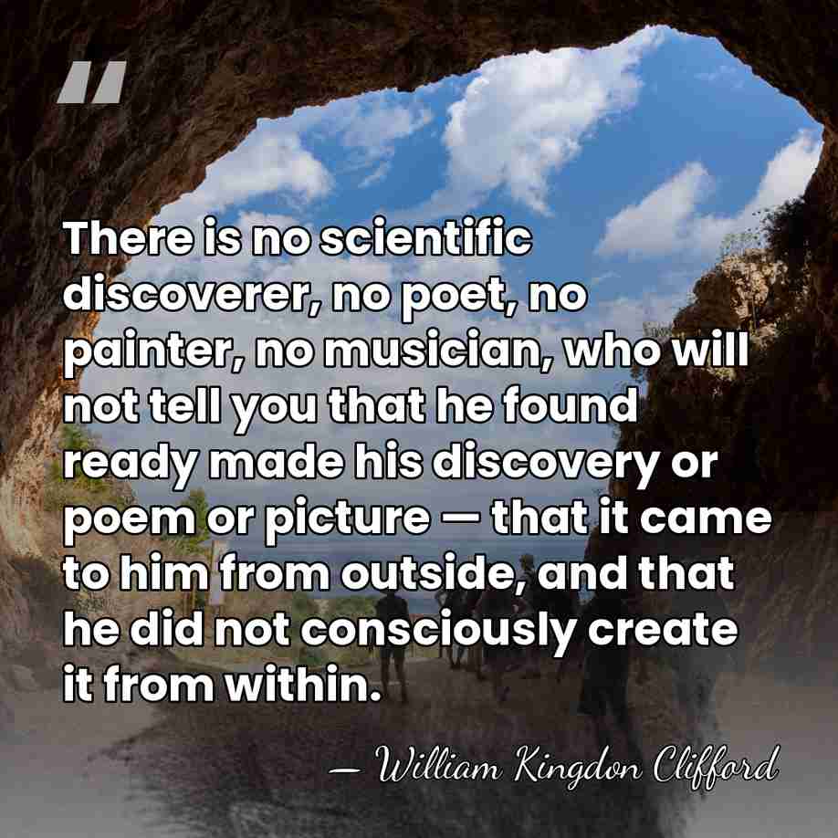 There is no scientific discoverer, no poet, no painter, no musician, who&hellip; - William Kingdon Clifford