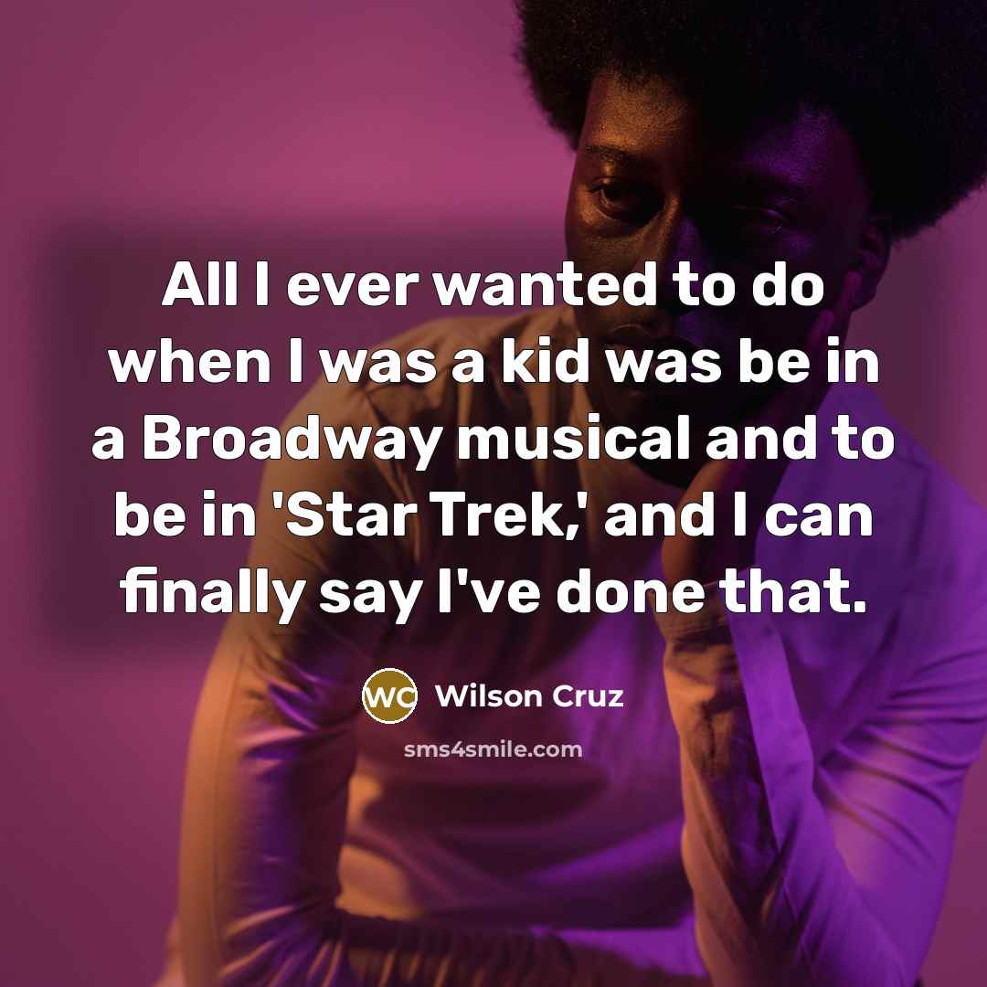 “All I ever wanted to do when I was a kid was be in a Broadway musical and to be in 'Star Trek,' and I can finally say I've done that.” quote by Wilson Cruz