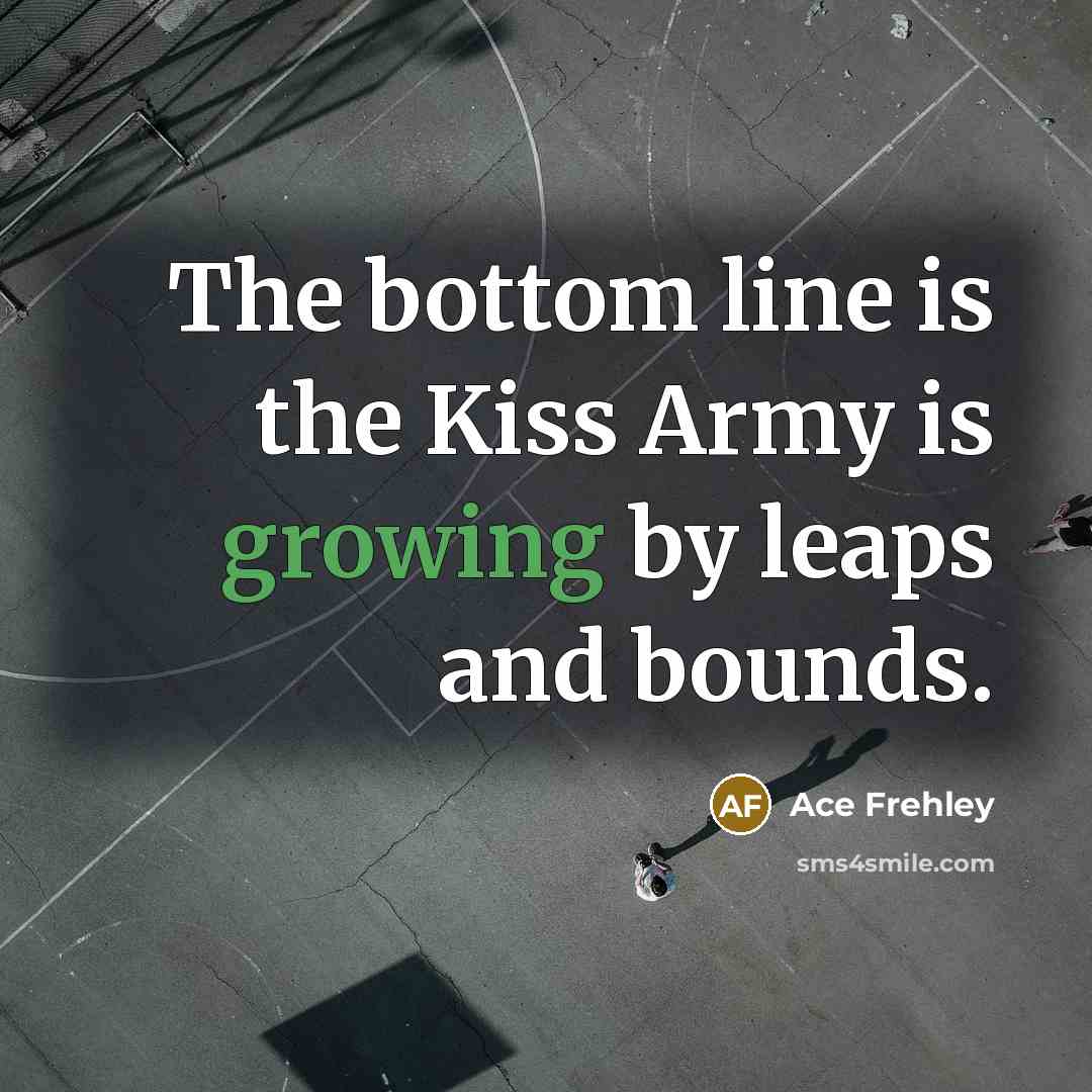 “The bottom line is the Kiss Army is growing by…” quote by Ace Frehley