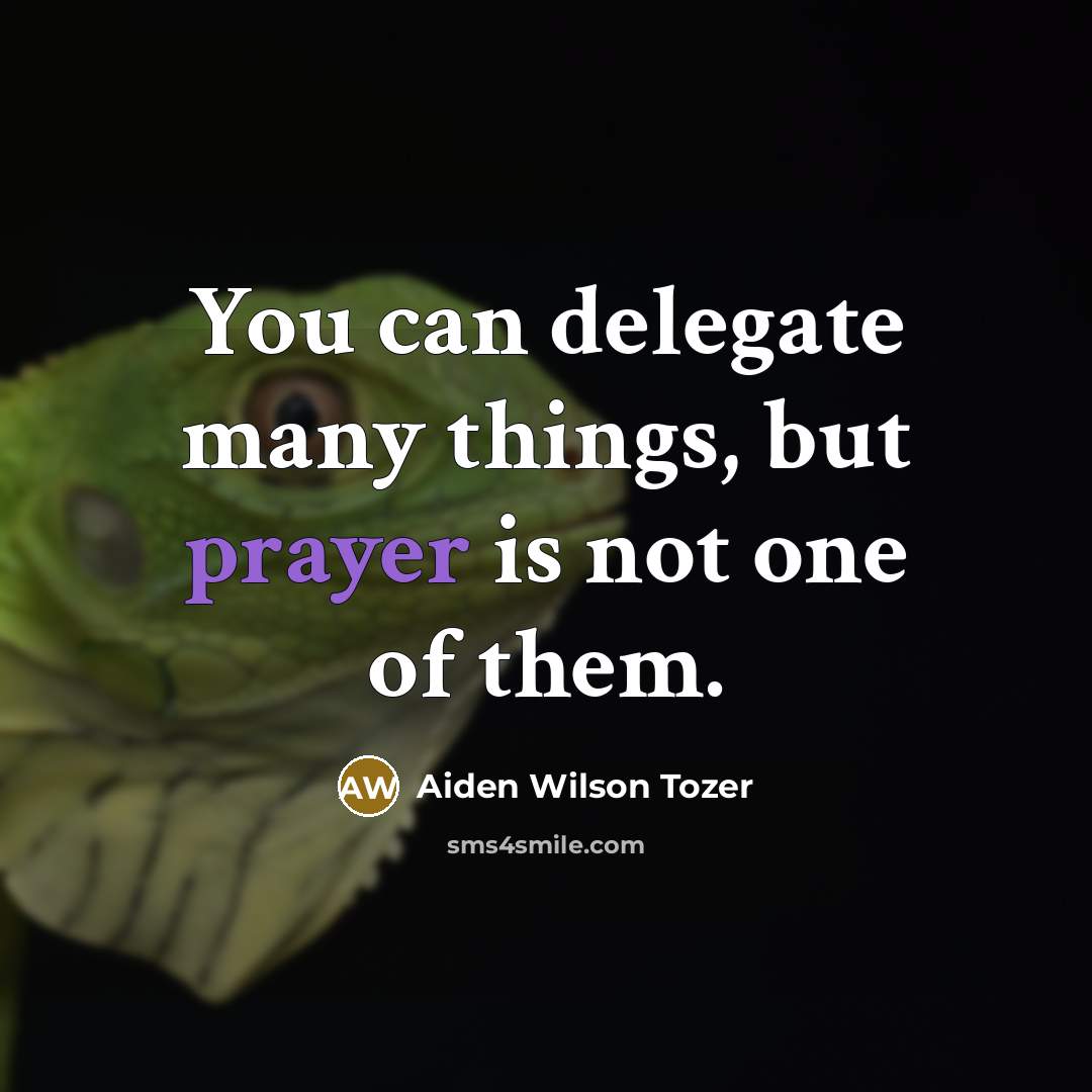 “You can delegate many things, but prayer is not one of them.” quote by Aiden Wilson Tozer