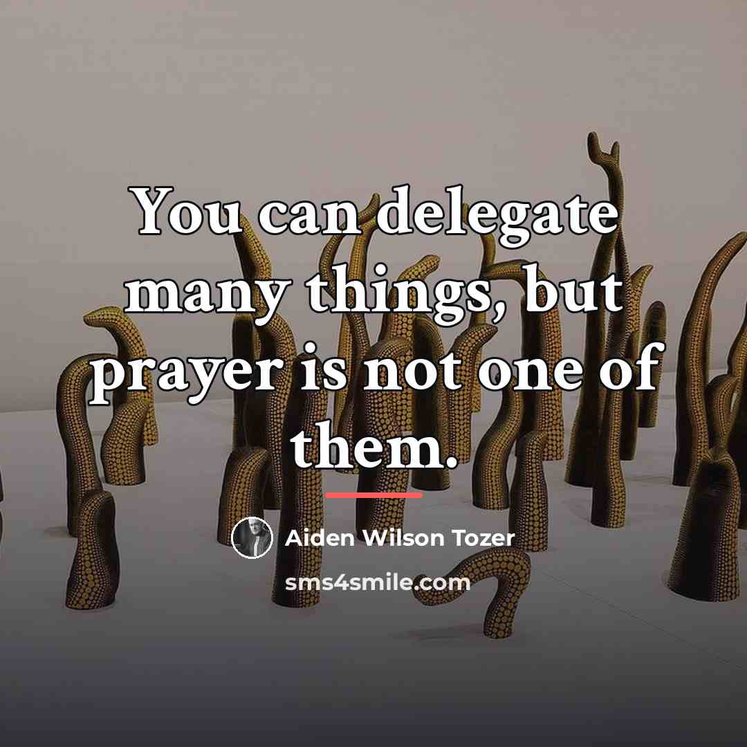“You can delegate many things, but prayer is not one…” quote by Aiden Wilson Tozer