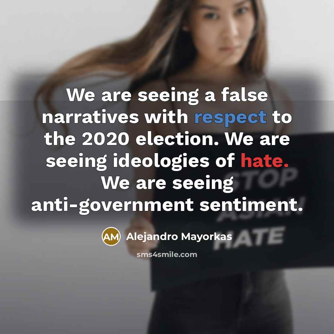 “We are seeing a false narratives with respect to the 2020 election. We are seeing ideologies of hate. We are seeing anti-government sentiment.” quote by Alejandro Mayorkas