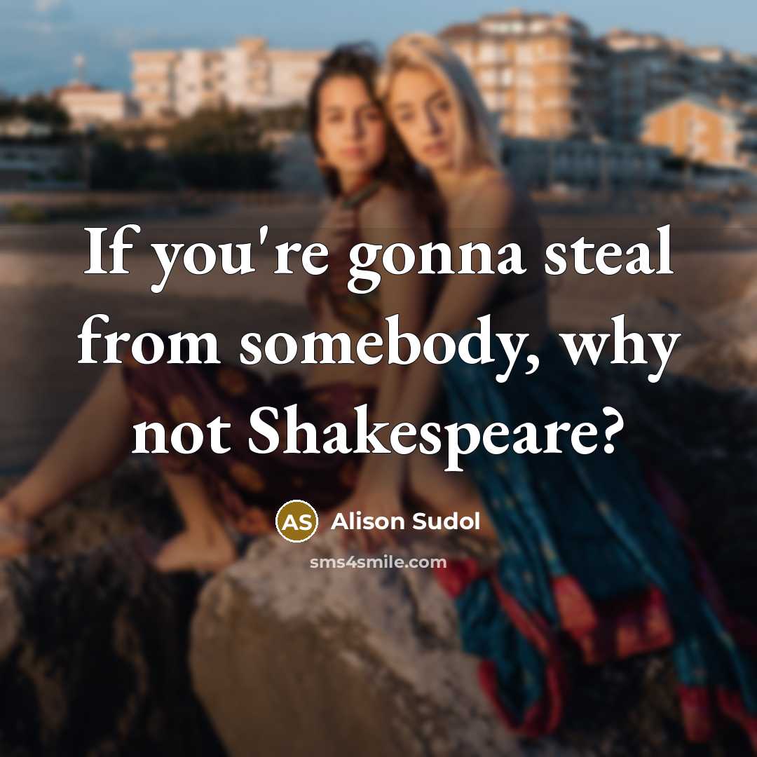 “If you're gonna steal from somebody, why not Shakespeare?…” quote by Alison Sudol