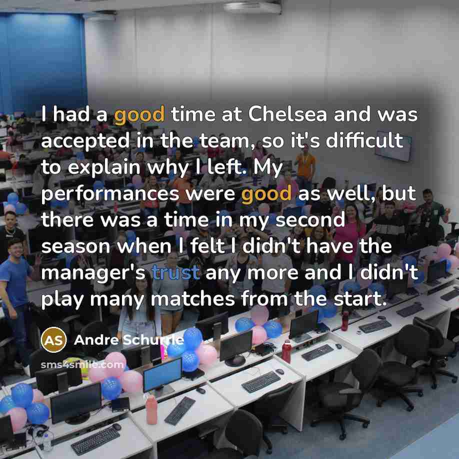 “I had a good time at Chelsea and was accepted in the team, so it's difficult to explain why I left. My performances were good as well, but there was a time in my second season when I felt I didn't have the manager's trust any more and I didn't play many matches from the start.” quote by Andre Schurrle