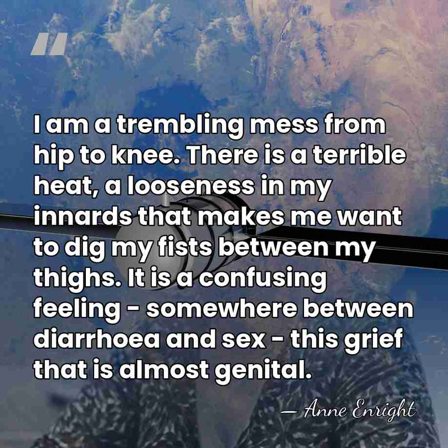 I am a trembling mess from hip to knee. There is a&hellip; - Anne Enright
