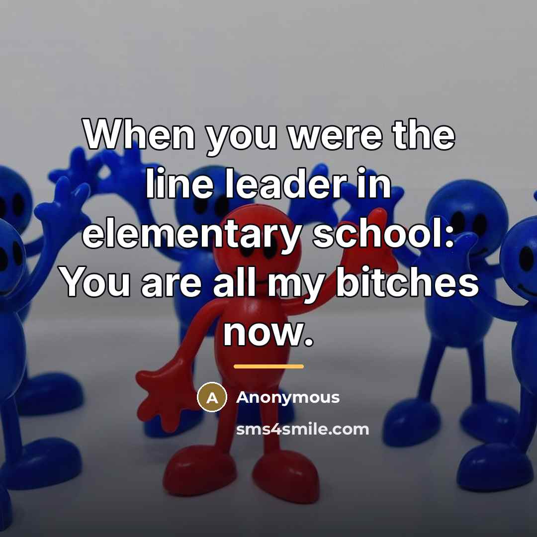 “When you were the line leader in elementary school: You…” quote by Anonymous
