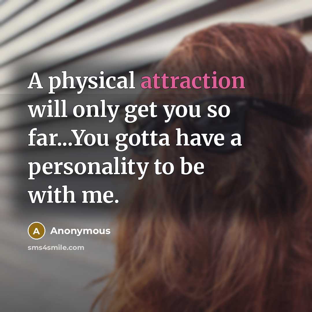 “A physical attraction will only get you so far...You gotta have a personality to be with me.” quote by Anonymous