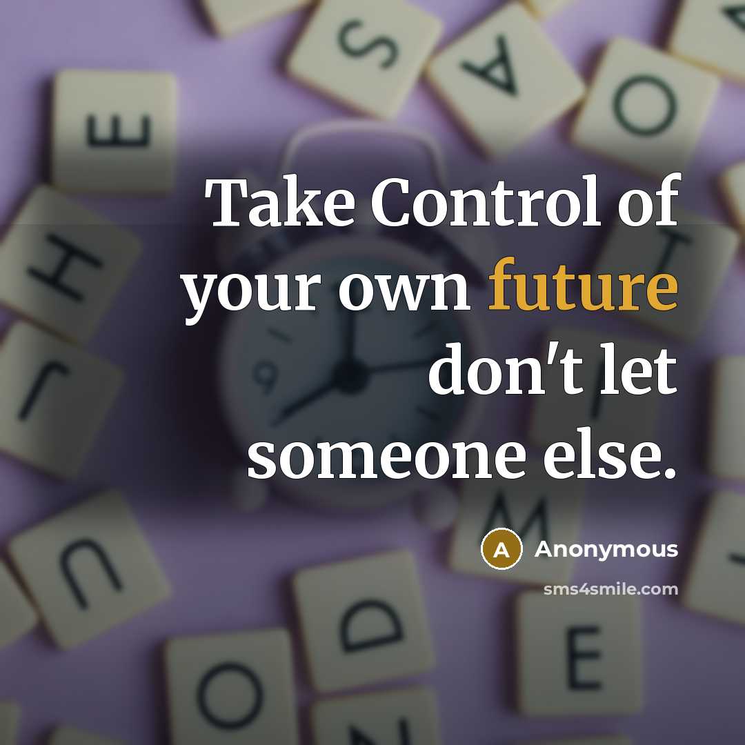 “Take Control of your own future don't let someone else.” quote by Anonymous