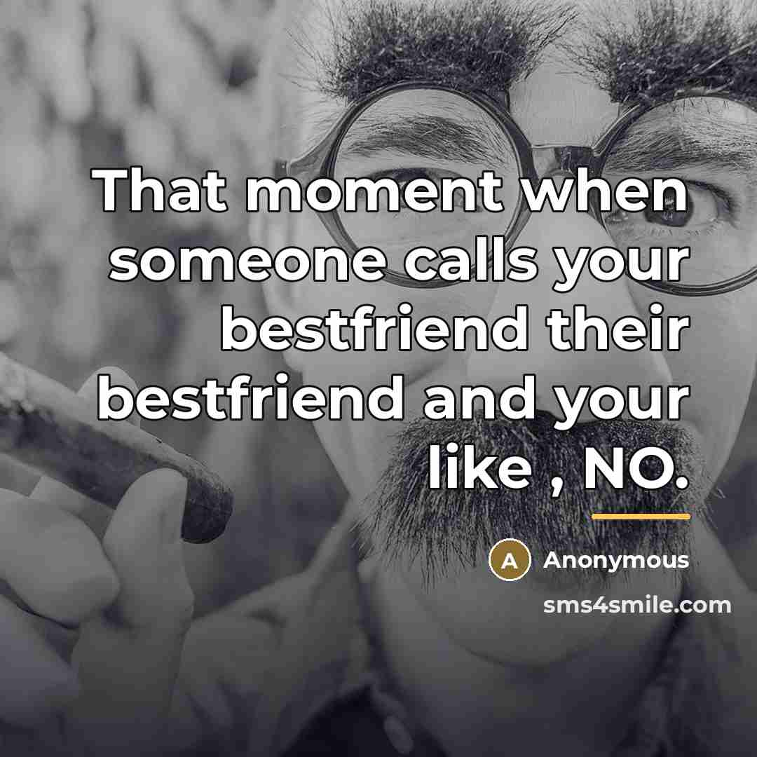 “That moment when someone calls your bestfriend their bestfriend and…” quote by Anonymous