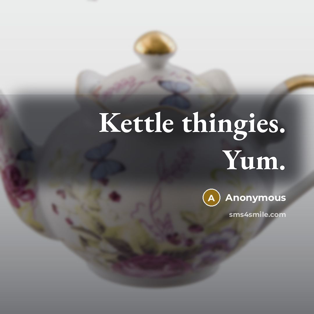 “Kettle thingies. Yum.…” quote by Anonymous
