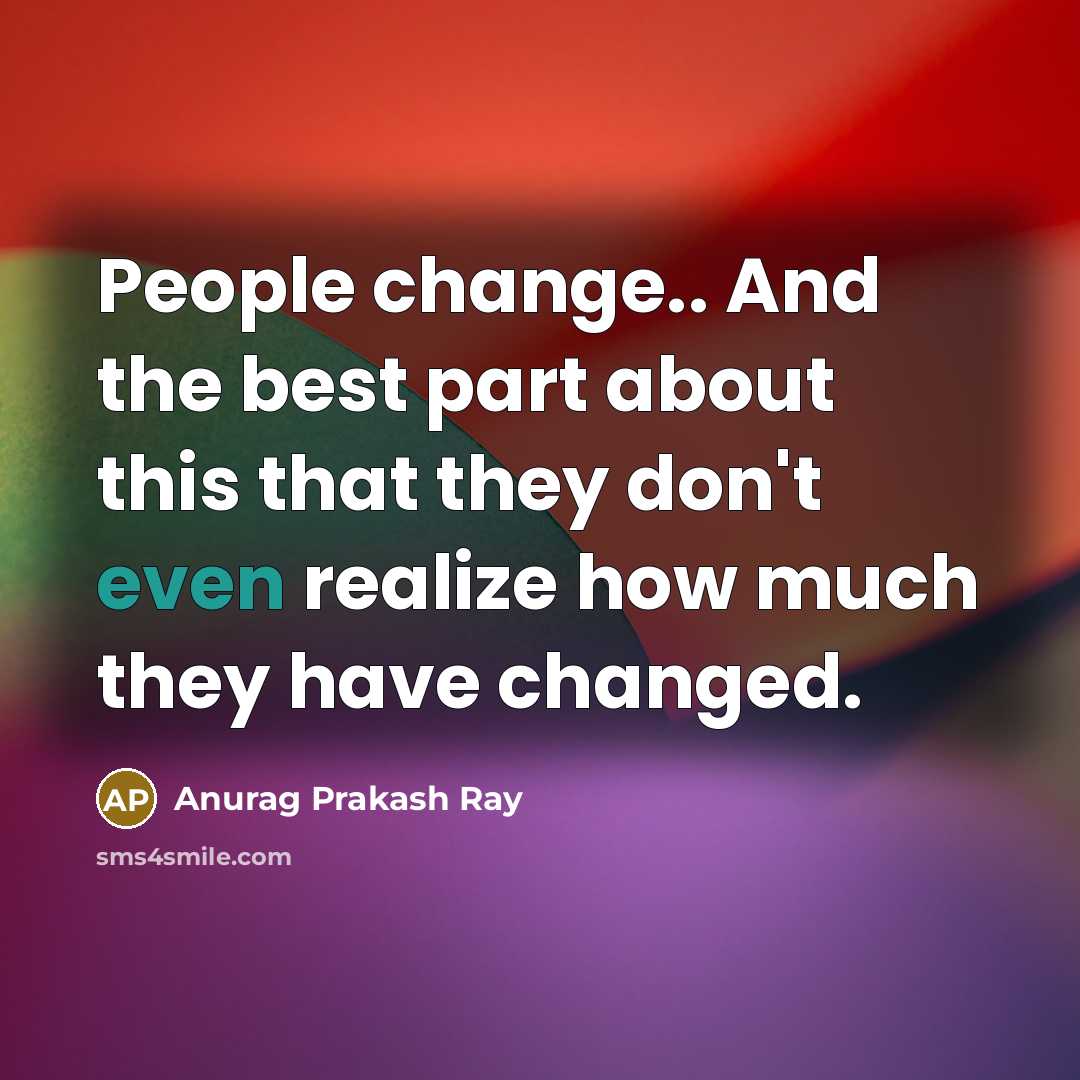“People change.. And the best part about this that they…” quote by Anurag Prakash Ray