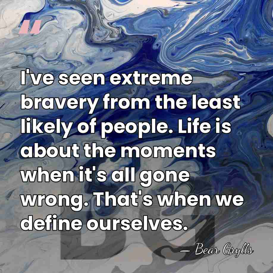 I've seen extreme bravery from the least likely of people. Life is&hellip; - Bear Grylls