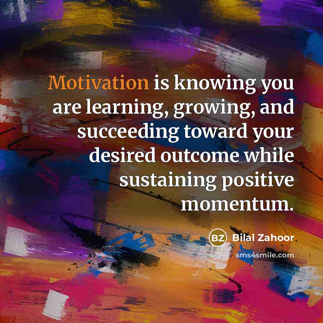“Motivation is knowing you are learning, growing, and succeeding toward…” quote by Bilal Zahoor
