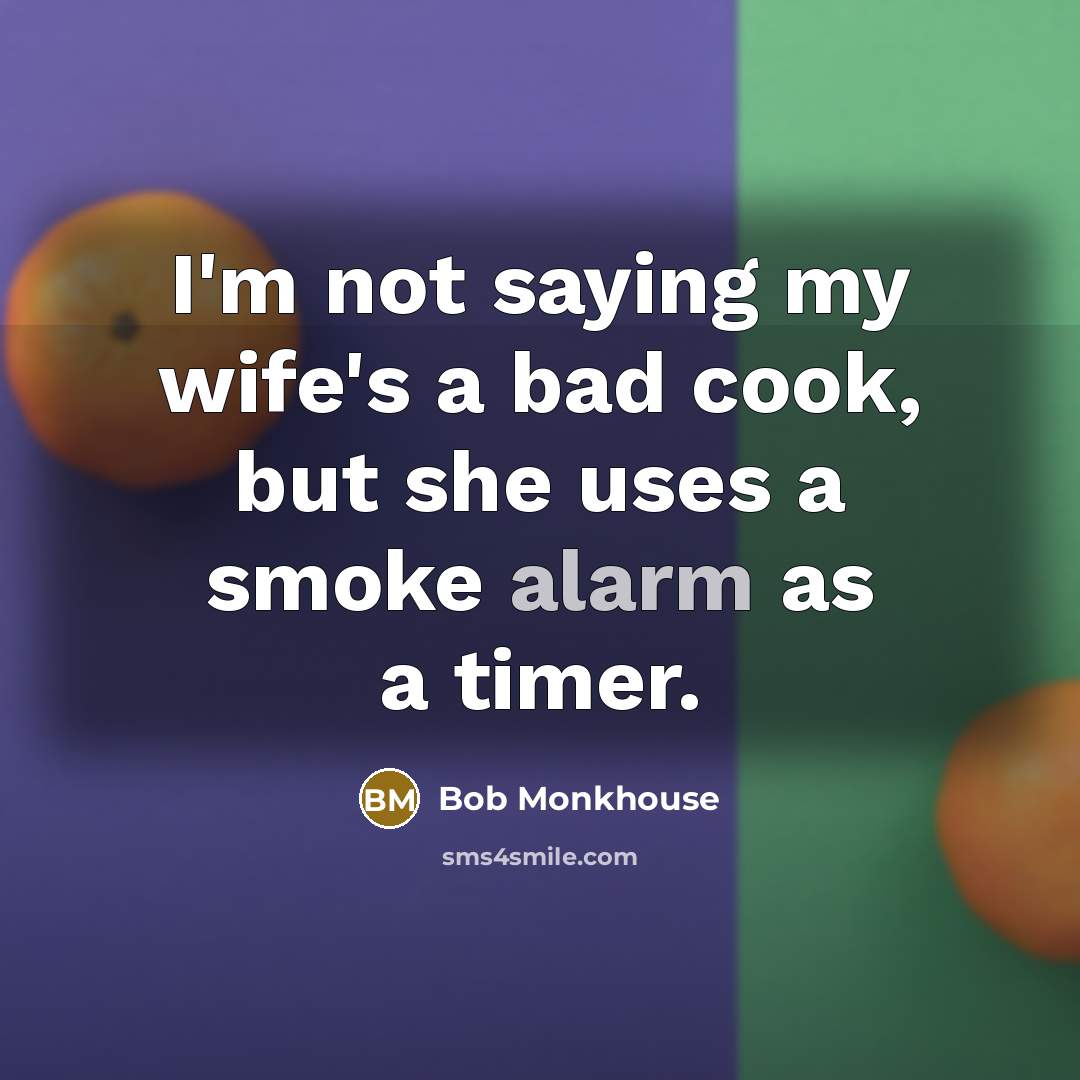 “I'm not saying my wife's a bad cook, but she uses a smoke alarm as a timer.” quote by Bob Monkhouse
