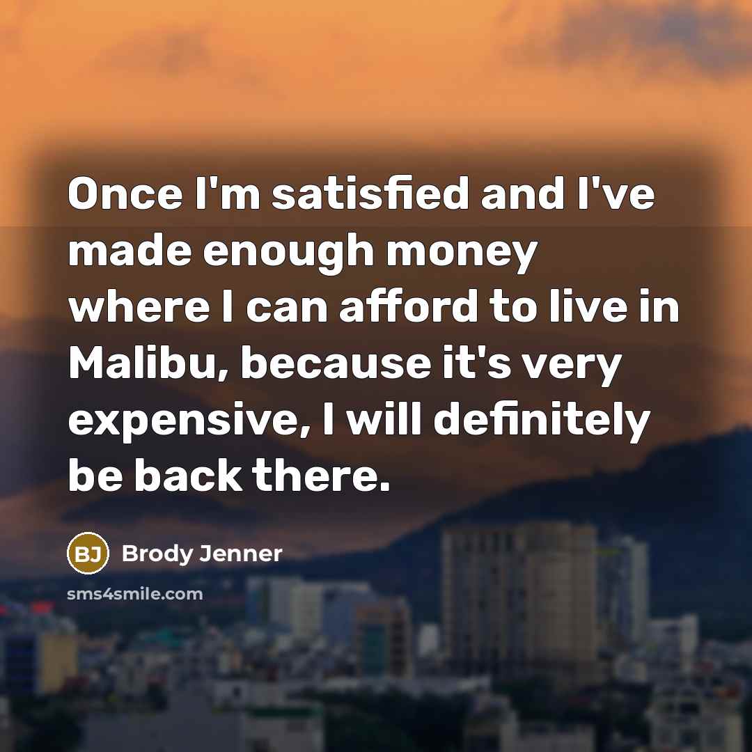 “Once I'm satisfied and I've made enough money where I…” quote by Brody Jenner