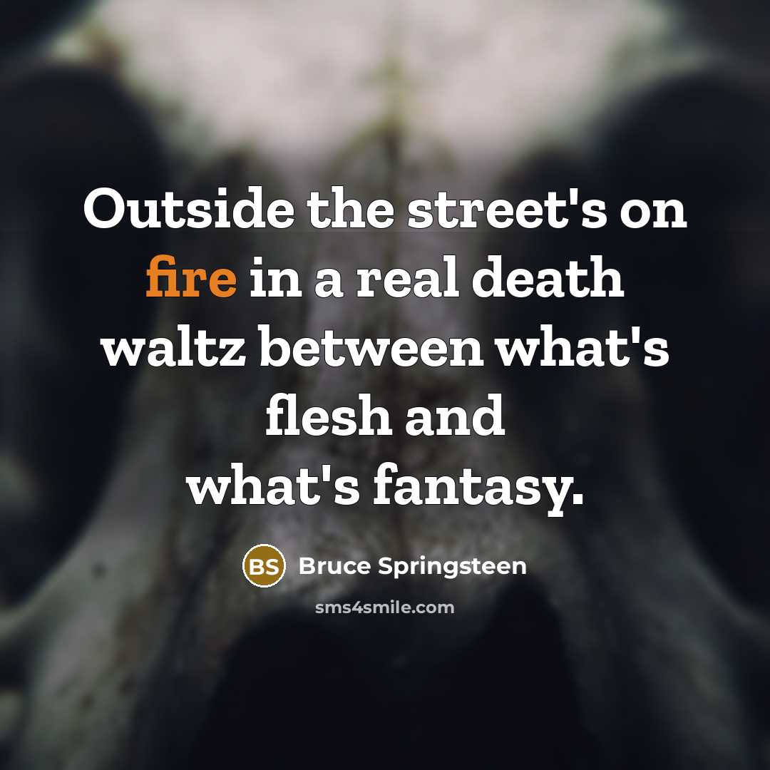 “Outside the street's on fire in a real death waltz…” quote by Bruce Springsteen