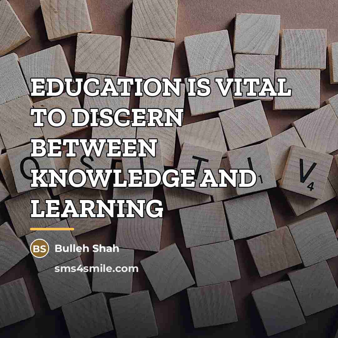 “EDUCATION IS VITAL TO DISCERN BETWEEN KNOWLEDGE AND LEARNING…” quote by Bulleh Shah