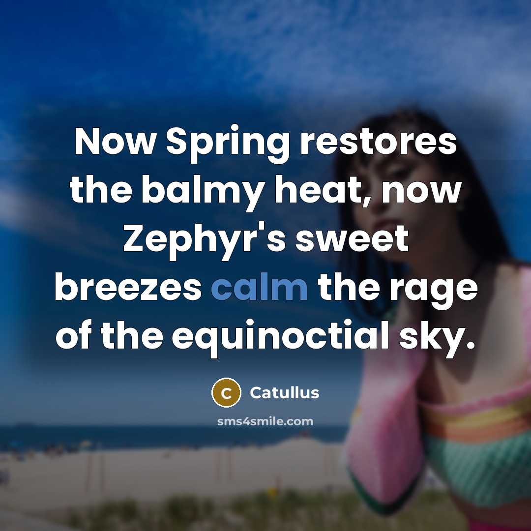 “Now Spring restores the balmy heat, now Zephyr's sweet breezes…” quote by Catullus