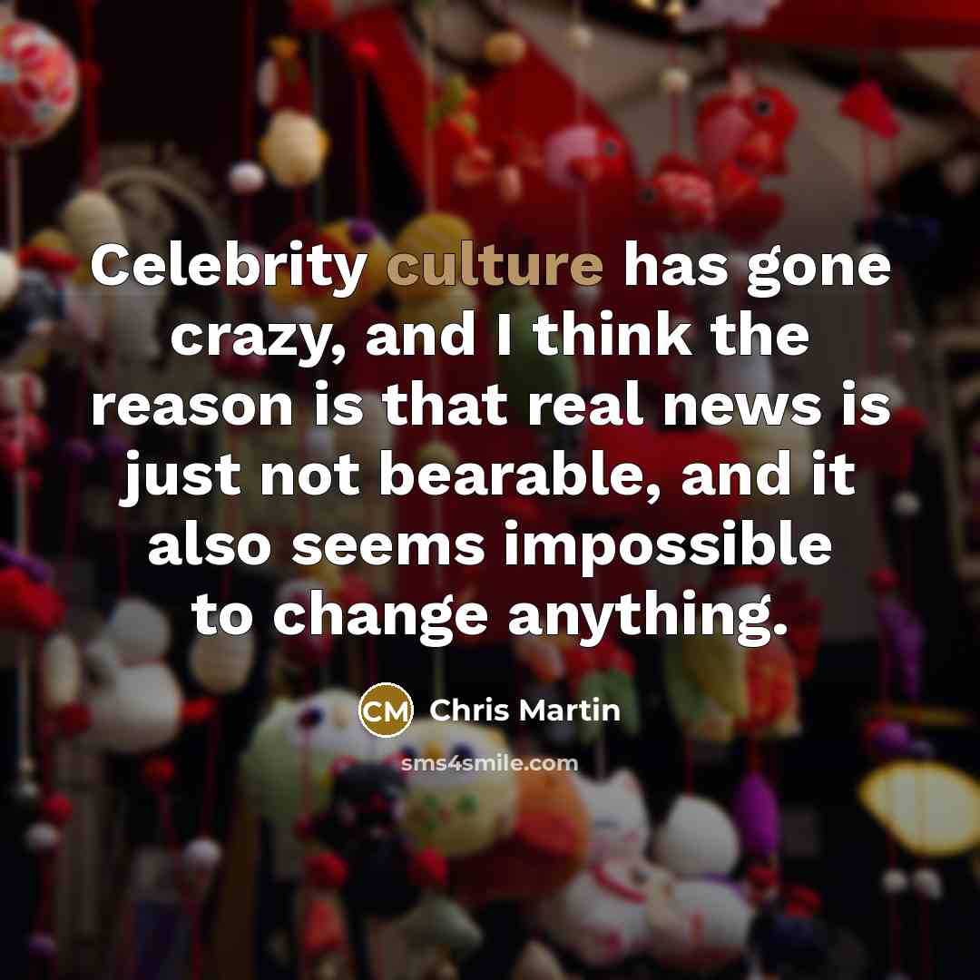 “Celebrity culture has gone crazy, and I think the reason…” quote by Chris Martin