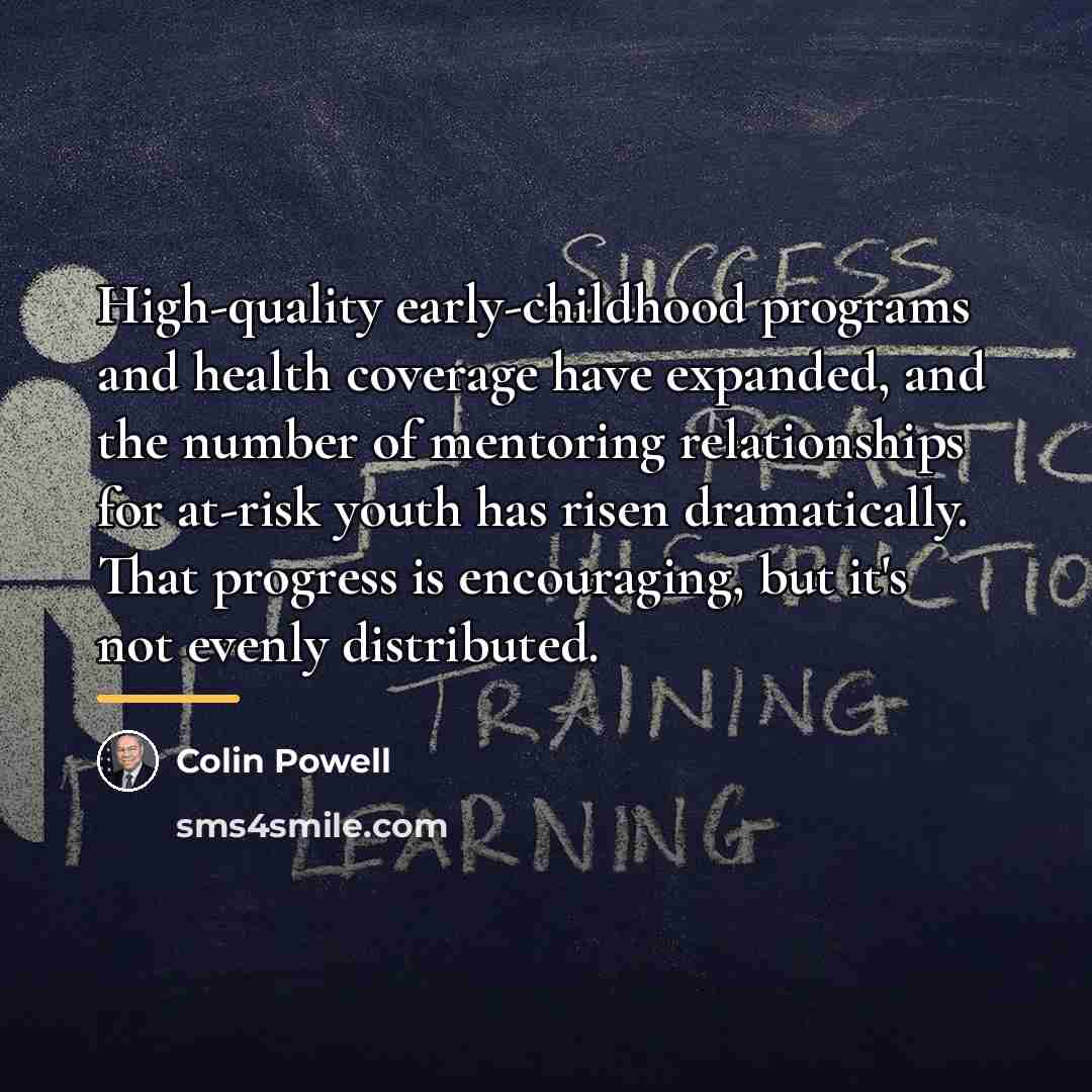 “High-quality early-childhood programs and health coverage have expanded, and the…” quote by Colin Powell