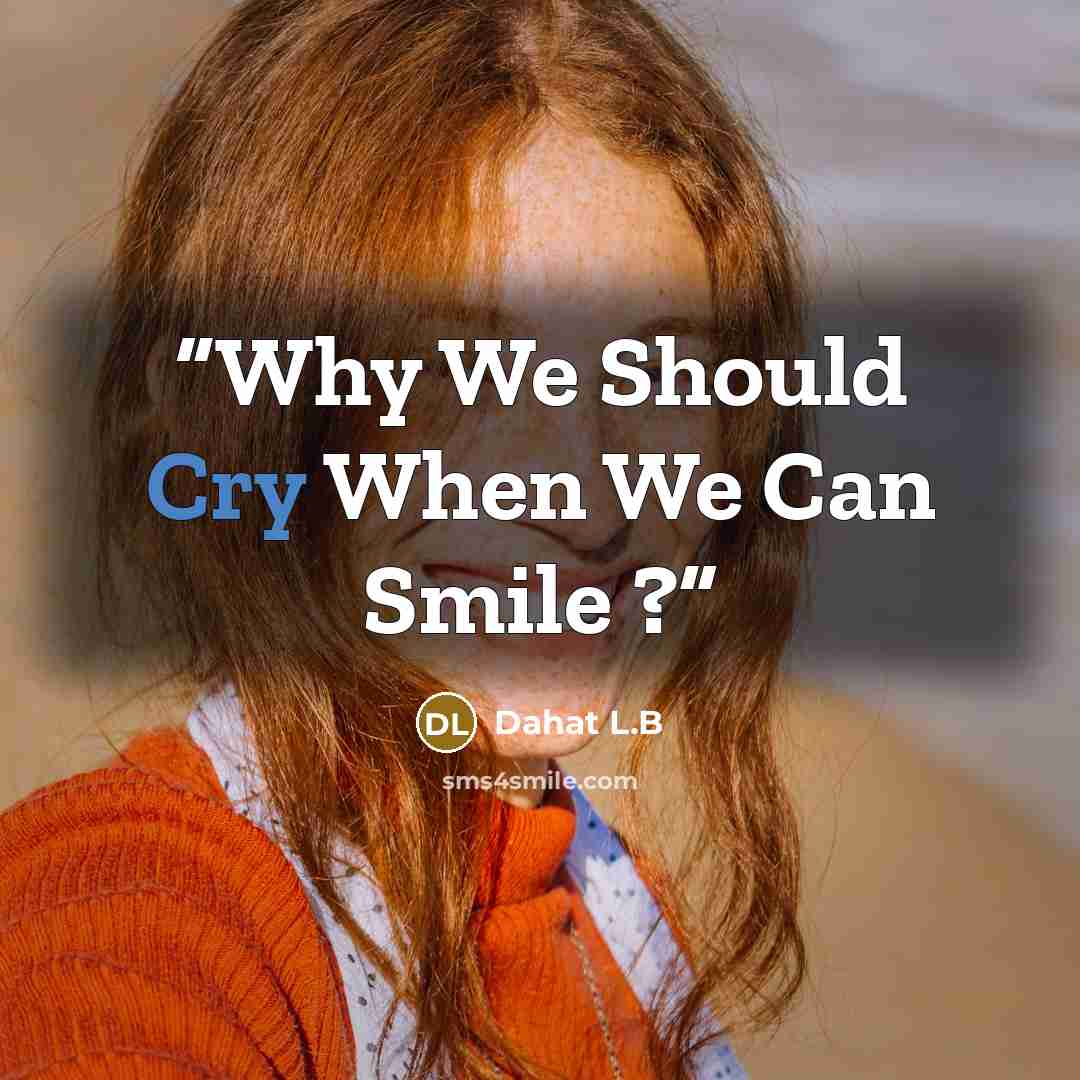 “Why We Should Cry When We Can Smile ?” quote by Dahat L.B
