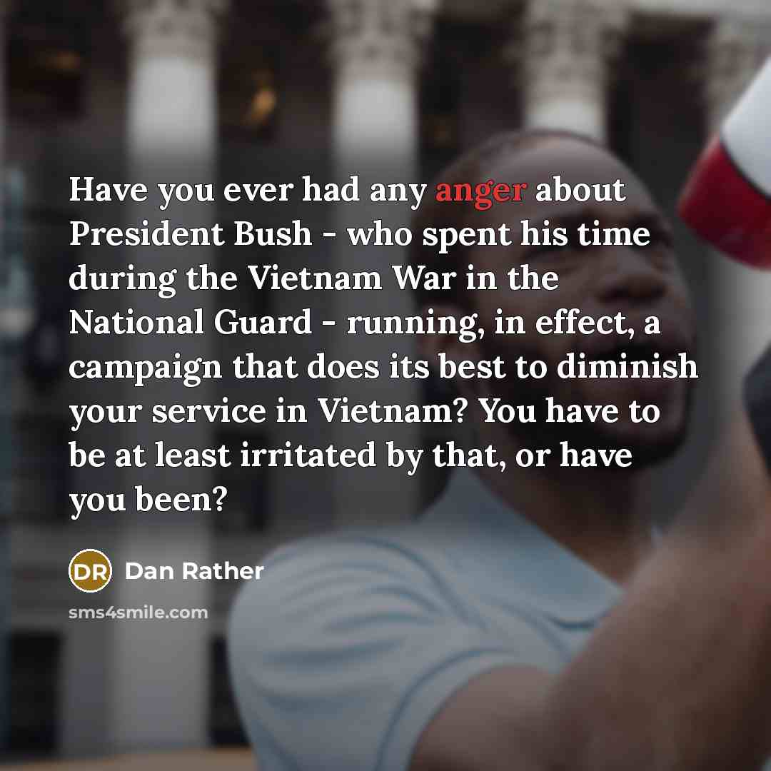 “Have you ever had any anger about President Bush -…” quote by Dan Rather