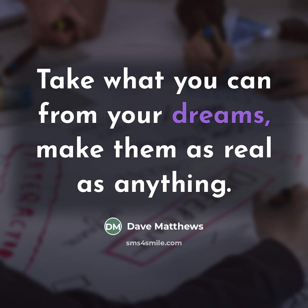 “Take what you can from your dreams, make them as…” quote by Dave Matthews