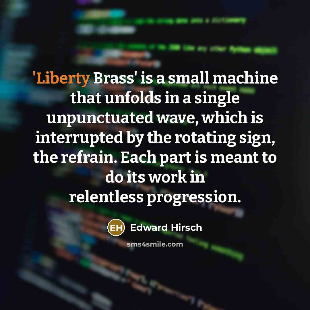 “'Liberty Brass' is a small machine that unfolds in a…” quote by Edward Hirsch