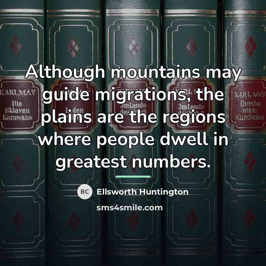 “Although mountains may guide migrations, the plains are the regions…” quote by Ellsworth Huntington